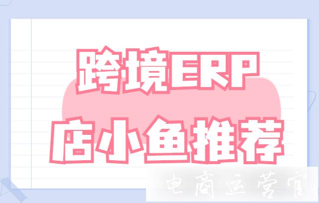 跨境電商ERP工具怎么選擇?有哪些跨境電商ERP軟件?